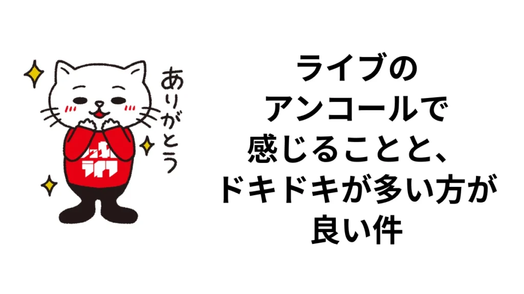 ライブのアンコールで感じることと、ドキドキが多い方が良い件