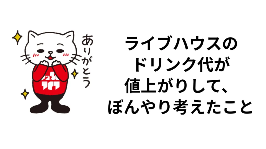 ライブハウスのドリンク代が値上がりして、ぼんやり考えたこと｜ロッキン・ライフ