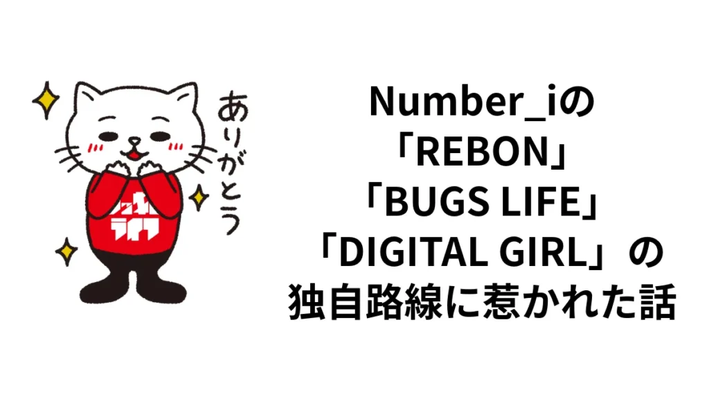 Number_iの「REBON」「BUGS LIFE」「DIGITAL GIRL」の独自路線に惹かれた話